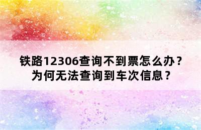 铁路12306查询不到票怎么办？为何无法查询到车次信息？