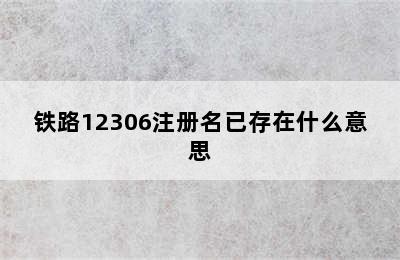 铁路12306注册名已存在什么意思