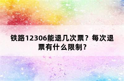 铁路12306能退几次票？每次退票有什么限制？