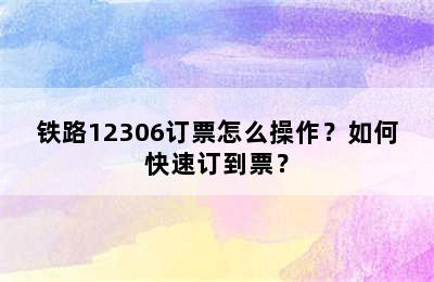 铁路12306订票怎么操作？如何快速订到票？