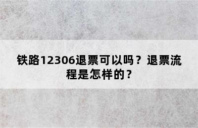 铁路12306退票可以吗？退票流程是怎样的？