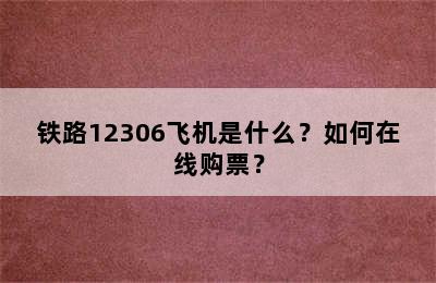 铁路12306飞机是什么？如何在线购票？