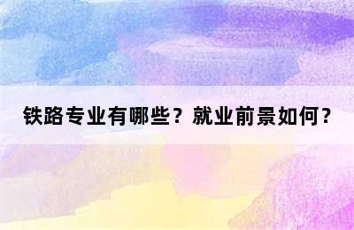 铁路专业有哪些？就业前景如何？