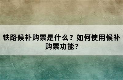 铁路候补购票是什么？如何使用候补购票功能？