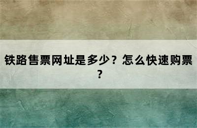 铁路售票网址是多少？怎么快速购票？