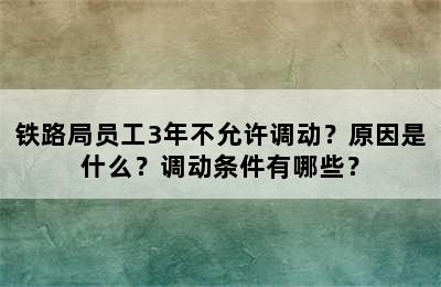 铁路局员工3年不允许调动？原因是什么？调动条件有哪些？