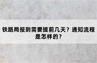 铁路局报到需要提前几天？通知流程是怎样的？