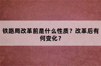 铁路局改革前是什么性质？改革后有何变化？