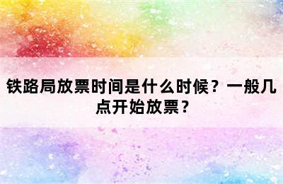 铁路局放票时间是什么时候？一般几点开始放票？