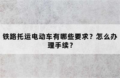 铁路托运电动车有哪些要求？怎么办理手续？