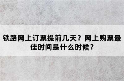 铁路网上订票提前几天？网上购票最佳时间是什么时候？