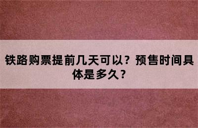 铁路购票提前几天可以？预售时间具体是多久？