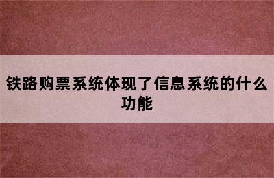 铁路购票系统体现了信息系统的什么功能