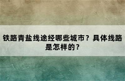 铁路青盐线途经哪些城市？具体线路是怎样的？