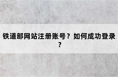铁道部网站注册账号？如何成功登录？