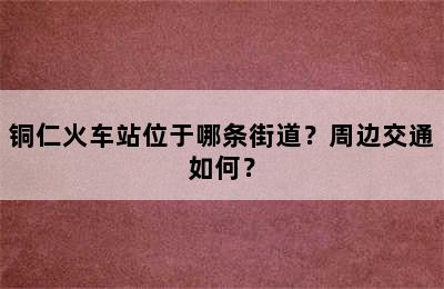 铜仁火车站位于哪条街道？周边交通如何？