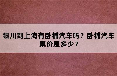 银川到上海有卧铺汽车吗？卧铺汽车票价是多少？