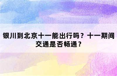 银川到北京十一能出行吗？十一期间交通是否畅通？