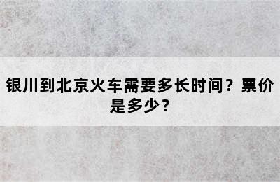 银川到北京火车需要多长时间？票价是多少？