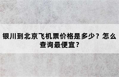 银川到北京飞机票价格是多少？怎么查询最便宜？