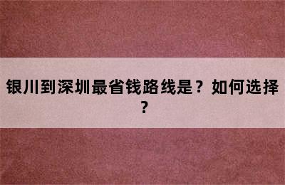 银川到深圳最省钱路线是？如何选择？
