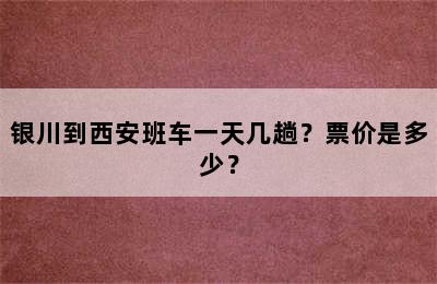银川到西安班车一天几趟？票价是多少？
