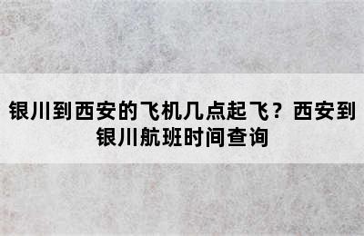 银川到西安的飞机几点起飞？西安到银川航班时间查询