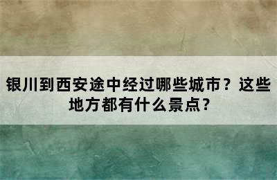 银川到西安途中经过哪些城市？这些地方都有什么景点？