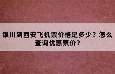 银川到西安飞机票价格是多少？怎么查询优惠票价？