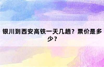 银川到西安高铁一天几趟？票价是多少？