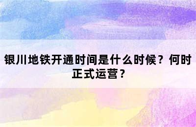 银川地铁开通时间是什么时候？何时正式运营？