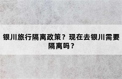 银川旅行隔离政策？现在去银川需要隔离吗？