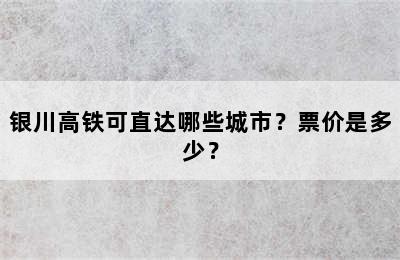 银川高铁可直达哪些城市？票价是多少？