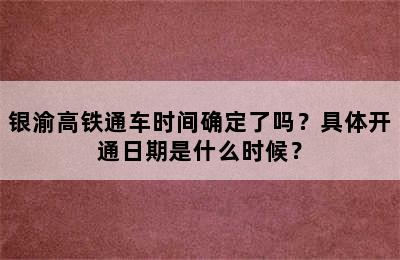 银渝高铁通车时间确定了吗？具体开通日期是什么时候？