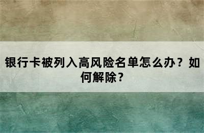 银行卡被列入高风险名单怎么办？如何解除？