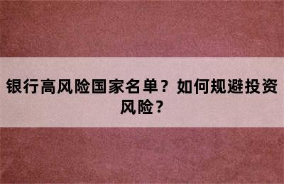 银行高风险国家名单？如何规避投资风险？