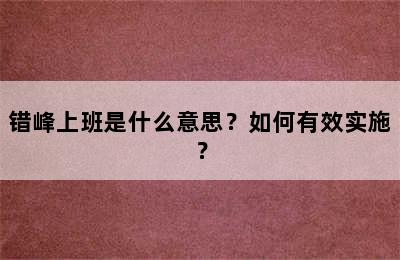 错峰上班是什么意思？如何有效实施？