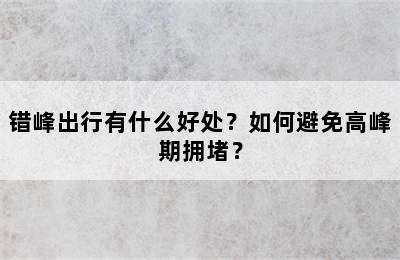 错峰出行有什么好处？如何避免高峰期拥堵？