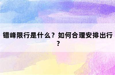 错峰限行是什么？如何合理安排出行？