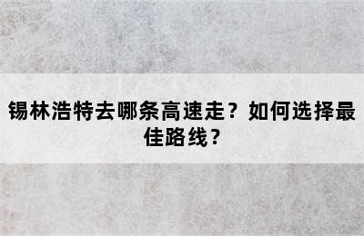 锡林浩特去哪条高速走？如何选择最佳路线？