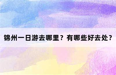 锦州一日游去哪里？有哪些好去处？