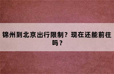 锦州到北京出行限制？现在还能前往吗？