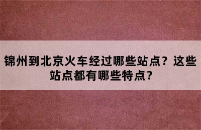 锦州到北京火车经过哪些站点？这些站点都有哪些特点？