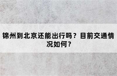 锦州到北京还能出行吗？目前交通情况如何？