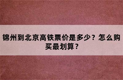 锦州到北京高铁票价是多少？怎么购买最划算？