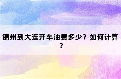 锦州到大连开车油费多少？如何计算？