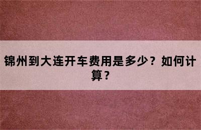 锦州到大连开车费用是多少？如何计算？