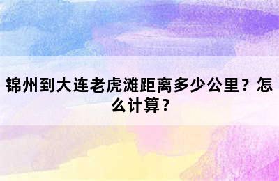锦州到大连老虎滩距离多少公里？怎么计算？