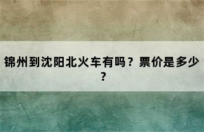 锦州到沈阳北火车有吗？票价是多少？
