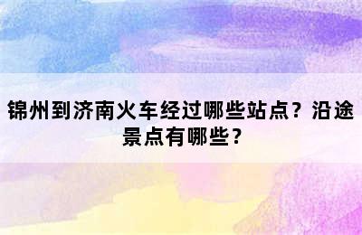 锦州到济南火车经过哪些站点？沿途景点有哪些？